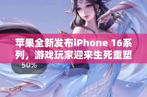 苹果全新发布iPhone 16系列，游戏玩家迎来生死重塑新体验