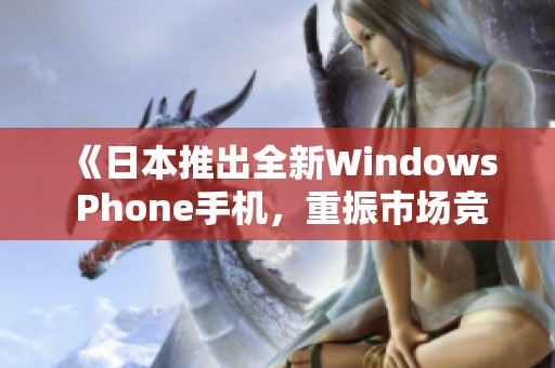 《日本推出全新Windows Phone手机，重振市场竞争力》