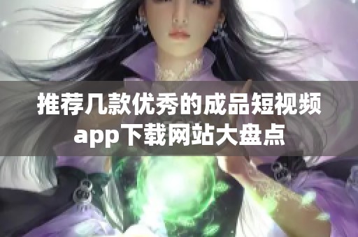 推荐几款优秀的成品短视频app下载网站大盘点