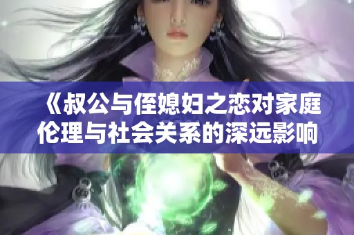 《叔公与侄媳妇之恋对家庭伦理与社会关系的深远影响》