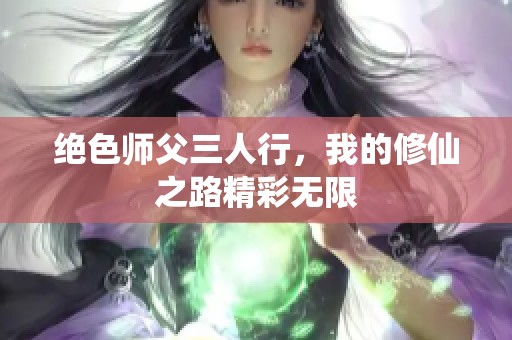 绝色师父三人行，我的修仙之路精彩无限