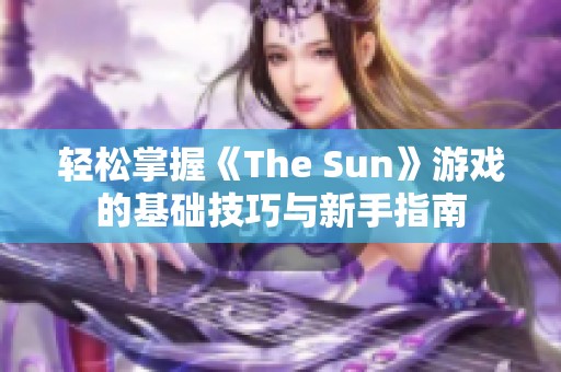 轻松掌握《The Sun》游戏的基础技巧与新手指南