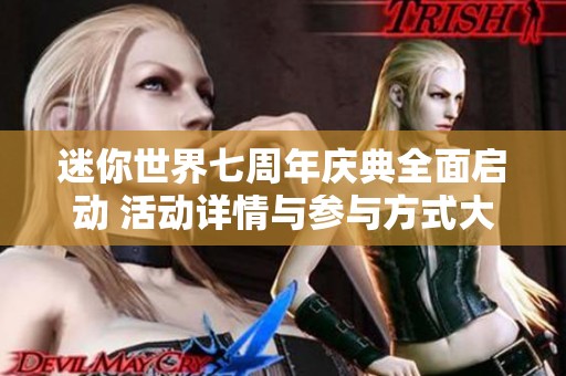 迷你世界七周年庆典全面启动 活动详情与参与方式大揭密