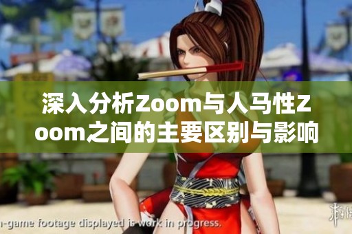 深入分析Zoom与人马性Zoom之间的主要区别与影响