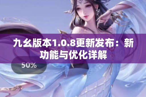 九幺版本1.0.8更新发布：新功能与优化详解