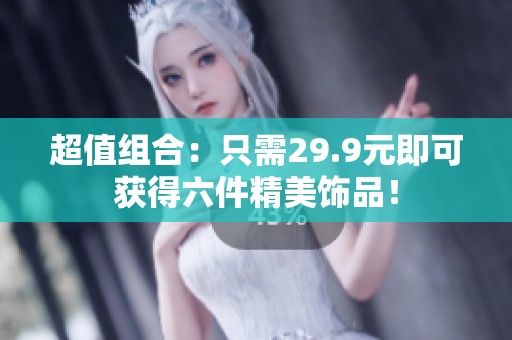 超值组合：只需29.9元即可获得六件精美饰品！