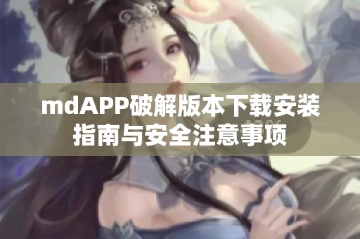 mdAPP破解版本下载安装指南与安全注意事项