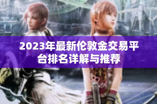 2023年最新伦敦金交易平台排名详解与推荐