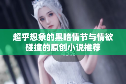 超乎想象的黑暗情节与情欲碰撞的原创小说推荐