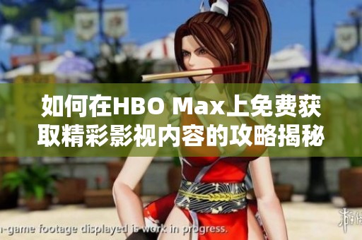 如何在HBO Max上免费获取精彩影视内容的攻略揭秘