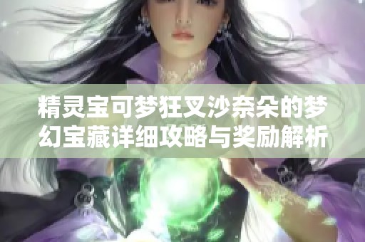 精灵宝可梦狂叉沙奈朵的梦幻宝藏详细攻略与奖励解析