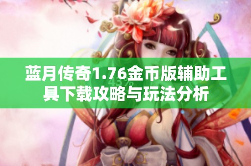 蓝月传奇1.76金币版辅助工具下载攻略与玩法分析