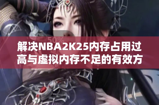 解决NBA2K25内存占用过高与虚拟内存不足的有效方法