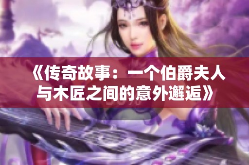 《传奇故事：一个伯爵夫人与木匠之间的意外邂逅》