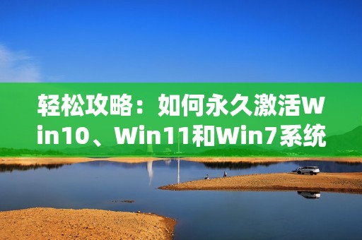 轻松攻略：如何永久激活Win10、Win11和Win7系统的终极秘籍