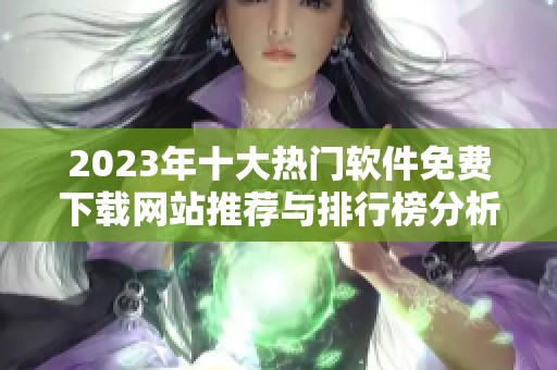 2023年十大热门软件免费下载网站推荐与排行榜分析