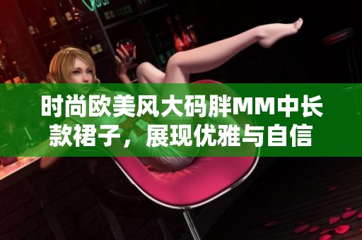 时尚欧美风大码胖MM中长款裙子，展现优雅与自信