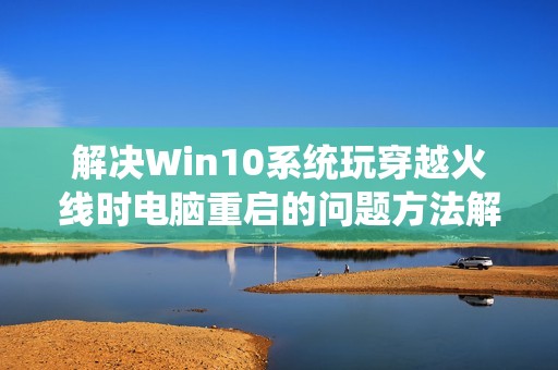 解决Win10系统玩穿越火线时电脑重启的问题方法解析