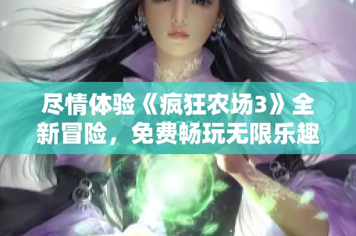 尽情体验《疯狂农场3》全新冒险，免费畅玩无限乐趣！