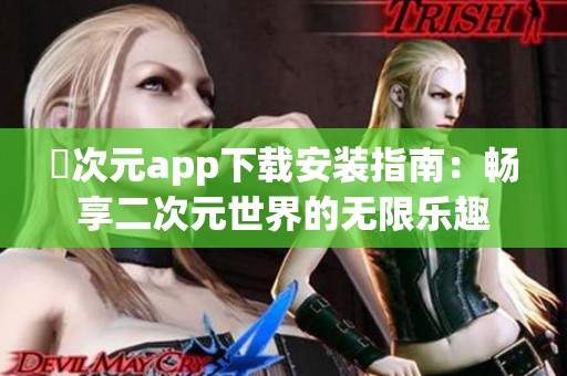 囧次元app下载安装指南：畅享二次元世界的无限乐趣