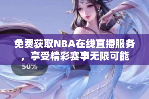 免费获取NBA在线直播服务，享受精彩赛事无限可能