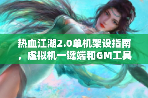 热血江湖2.0单机架设指南，虚拟机一键端和GM工具详解