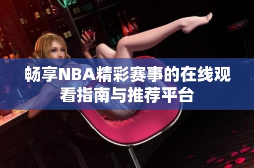 畅享NBA精彩赛事的在线观看指南与推荐平台