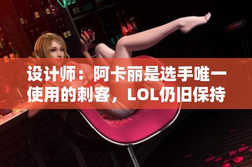 设计师：阿卡丽是选手唯一使用的刺客，LOL仍旧保持平衡