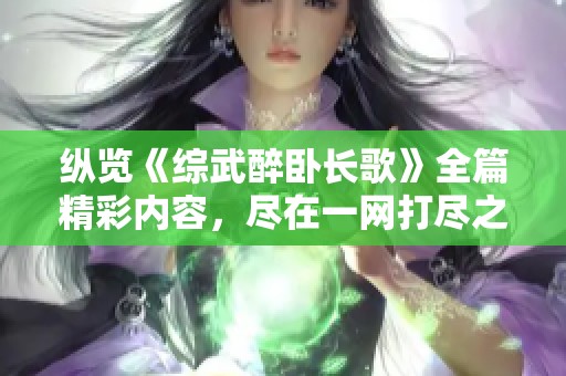 纵览《综武醉卧长歌》全篇精彩内容，尽在一网打尽之中