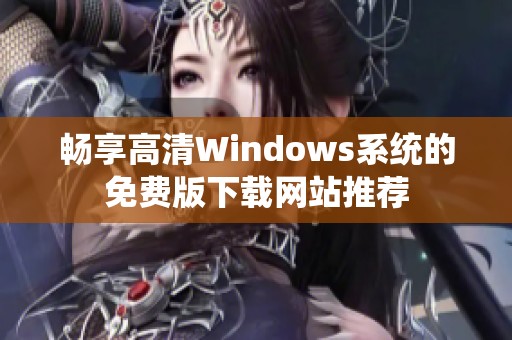 畅享高清Windows系统的免费版下载网站推荐