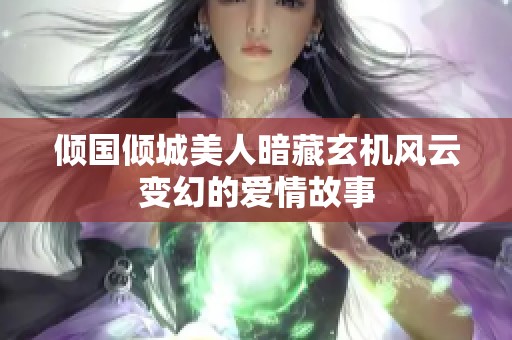 倾国倾城美人暗藏玄机风云变幻的爱情故事