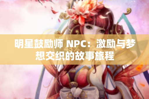 明星鼓励师 NPC：激励与梦想交织的故事旅程
