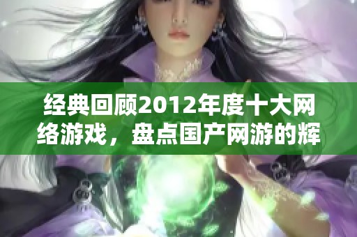 经典回顾2012年度十大网络游戏，盘点国产网游的辉煌历程