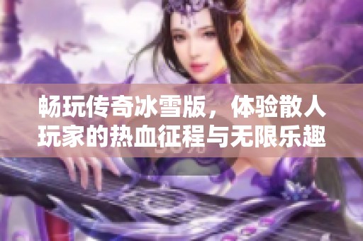 畅玩传奇冰雪版，体验散人玩家的热血征程与无限乐趣