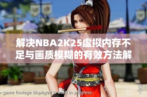 解决NBA2K25虚拟内存不足与画质模糊的有效方法解析