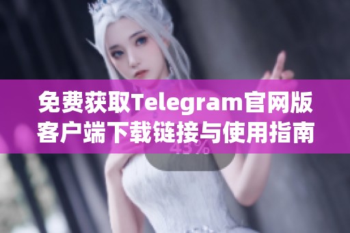 免费获取Telegram官网版客户端下载链接与使用指南