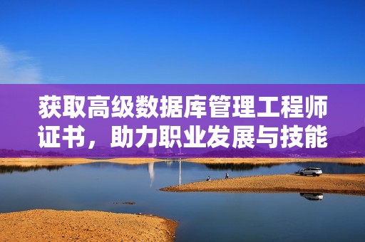 获取高级数据库管理工程师证书，助力职业发展与技能提升