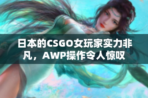 日本的CSGO女玩家实力非凡，AWP操作令人惊叹