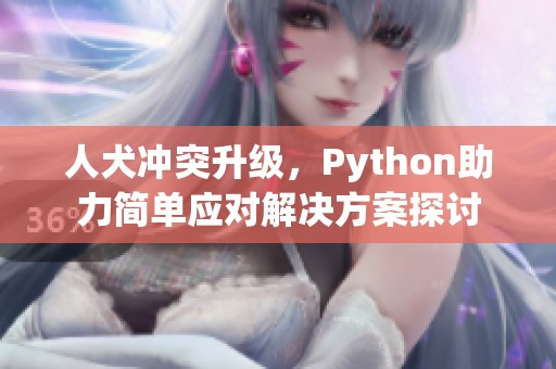 人犬冲突升级，Python助力简单应对解决方案探讨