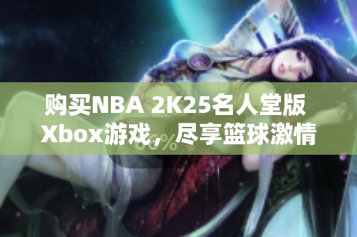 购买NBA 2K25名人堂版 Xbox游戏，尽享篮球激情与乐趣