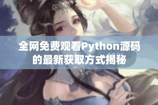 全网免费观看Python源码的最新获取方式揭秘