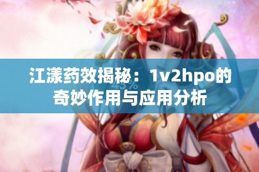 江漾药效揭秘：1v2hpo的奇妙作用与应用分析