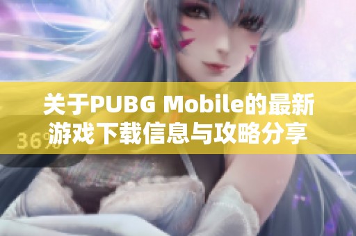 关于PUBG Mobile的最新游戏下载信息与攻略分享