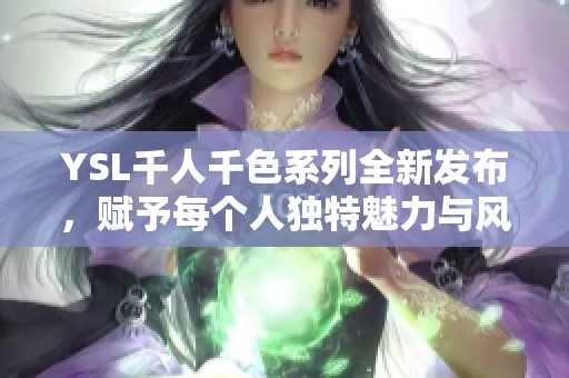 YSL千人千色系列全新发布，赋予每个人独特魅力与风格