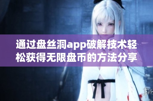 通过盘丝洞app破解技术轻松获得无限盘币的方法分享