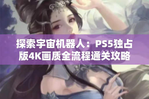 探索宇宙机器人：PS5独占版4K画质全流程通关攻略第18期