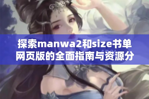 探索manwa2和size书单网页版的全面指南与资源分享