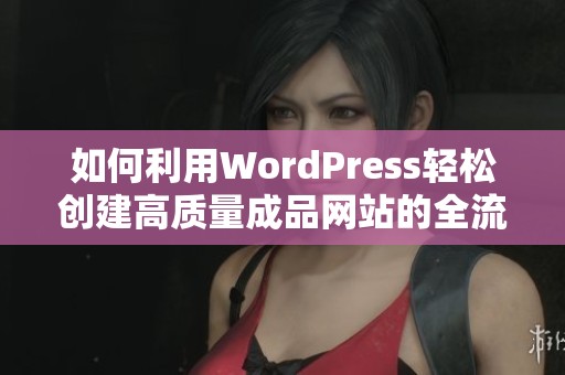 如何利用WordPress轻松创建高质量成品网站的全流程指南