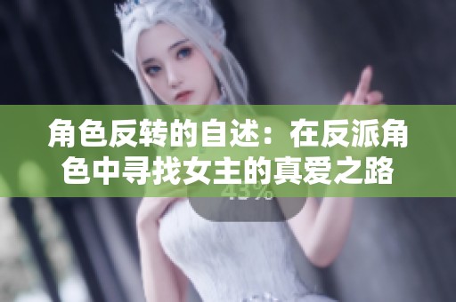 角色反转的自述：在反派角色中寻找女主的真爱之路