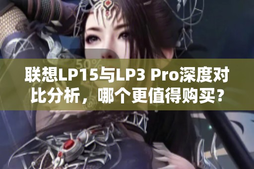 联想LP15与LP3 Pro深度对比分析，哪个更值得购买？